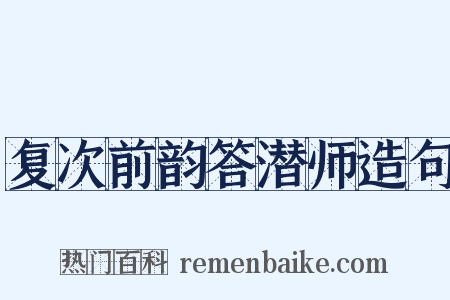 复次前韵答潜师造句是什么意思的图片